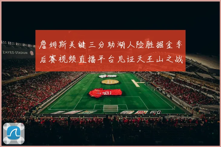 詹姆斯关键三分助湖人险胜掘金季后赛视频直播平台见证天王山之战