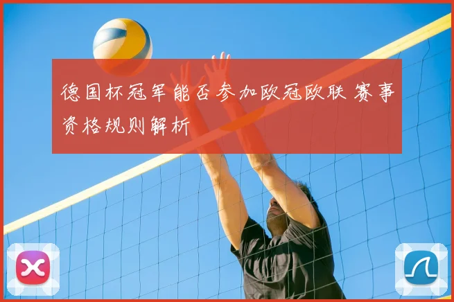 德国杯冠军能否参加欧冠欧联 赛事资格规则解析