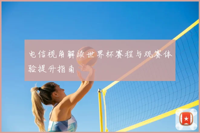 电信视角解读世界杯赛程与观赛体验提升指南