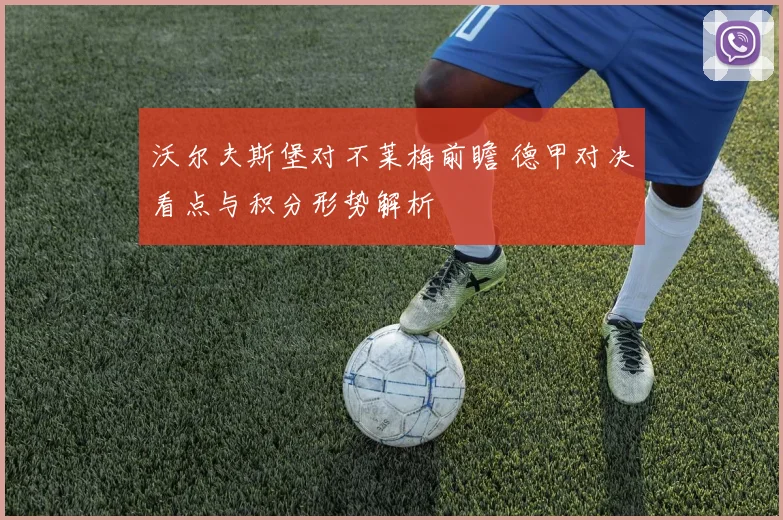 沃尔夫斯堡对不莱梅前瞻 德甲对决看点与积分形势解析