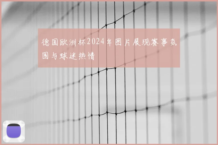 德国欧洲杯2024年图片展现赛事氛围与球迷热情