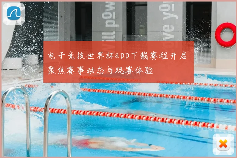 电子竞技世界杯app下载赛程开启 聚焦赛事动态与观赛体验