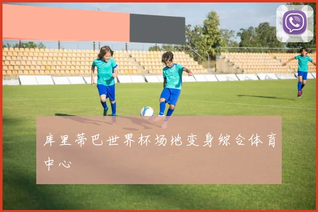库里蒂巴世界杯场地变身综合体育中心