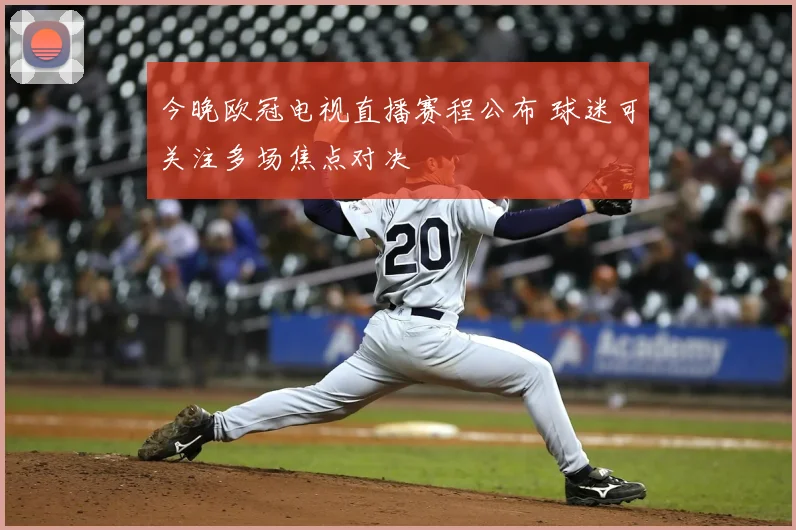 今晚欧冠电视直播赛程公布 球迷可关注多场焦点对决