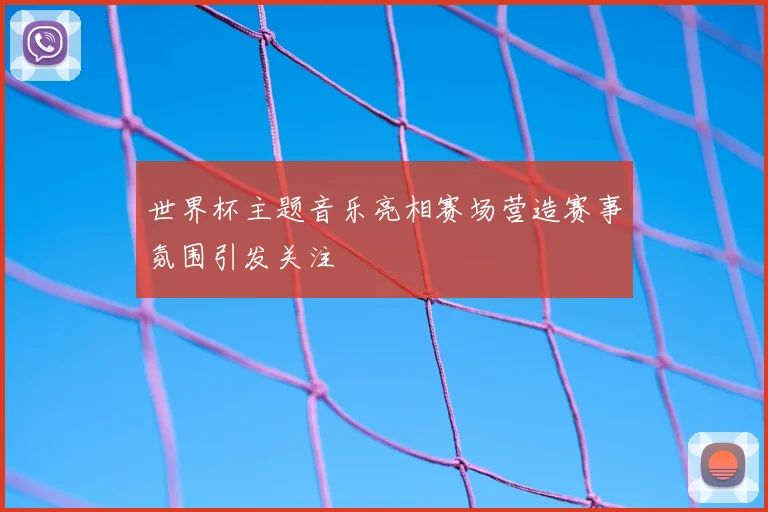 世界杯主题音乐亮相赛场营造赛事氛围引发关注