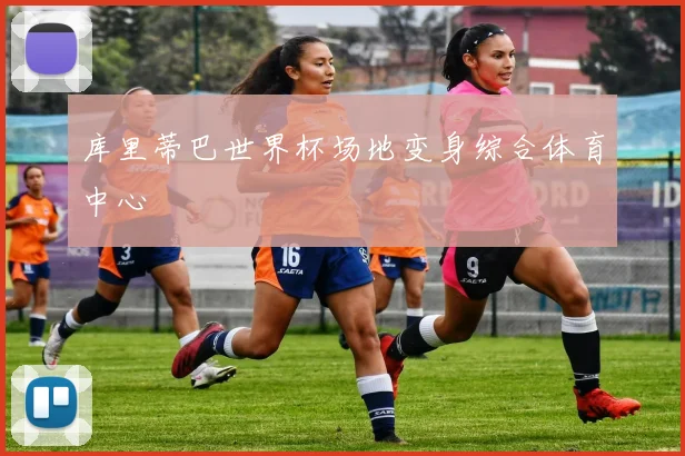 库里蒂巴世界杯场地变身综合体育中心