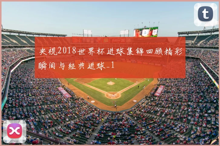 央视2018世界杯进球集锦回顾精彩瞬间与经典进球_1