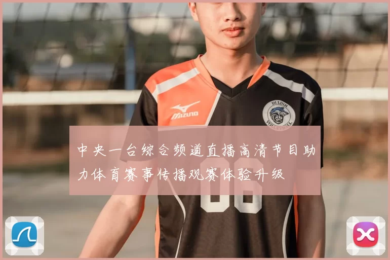 中央一台综合频道直播高清节目助力体育赛事传播观赛体验升级