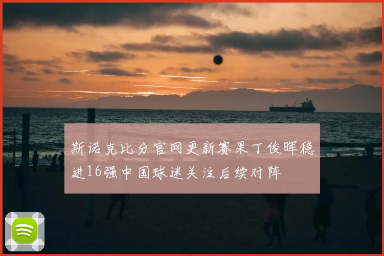 斯诺克比分官网更新赛果丁俊晖稳进16强中国球迷关注后续对阵