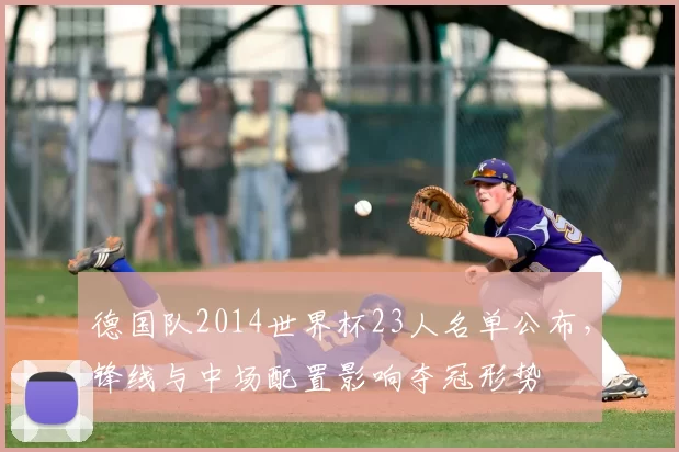 德国队2014世界杯23人名单公布，锋线与中场配置影响夺冠形势