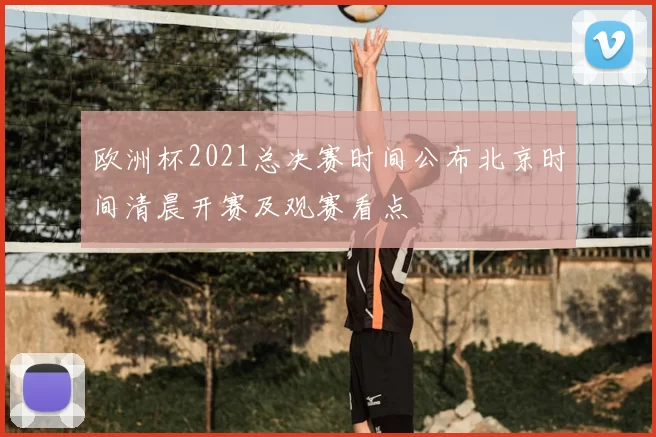 欧洲杯2021总决赛时间公布北京时间清晨开赛及观赛看点