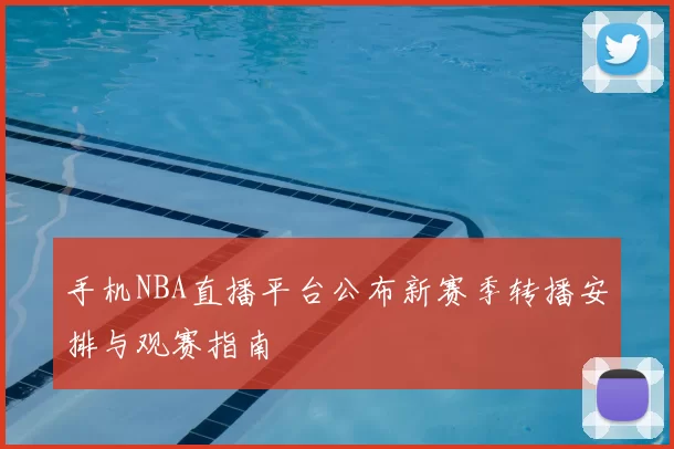 手机NBA直播平台公布新赛季转播安排与观赛指南