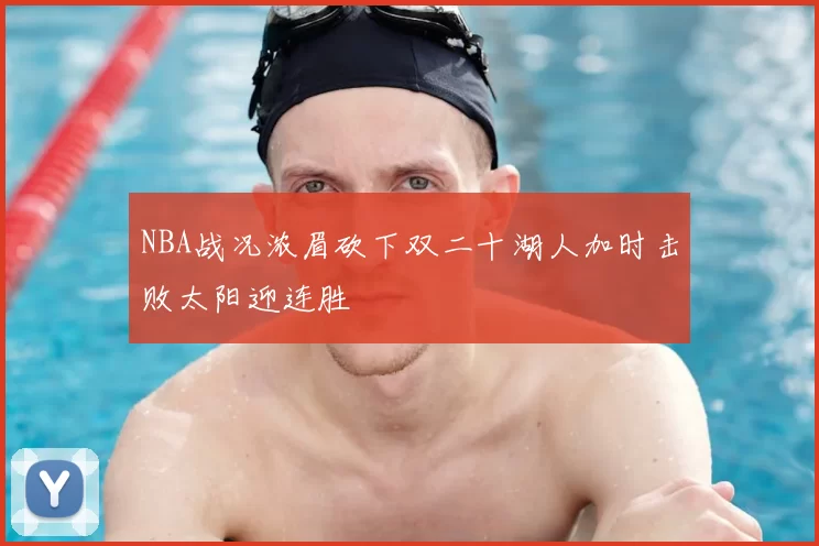 NBA战况浓眉砍下双二十湖人加时击败太阳迎连胜