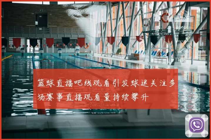 篮球直播吧线观看引发球迷关注多场赛事直播观看量持续攀升