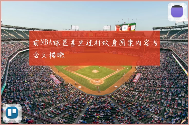 前NBA球星基里连科纹身图案内容与含义揭晓