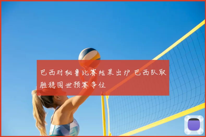 巴西对秘鲁比赛结果出炉 巴西队取胜稳固世预赛争位