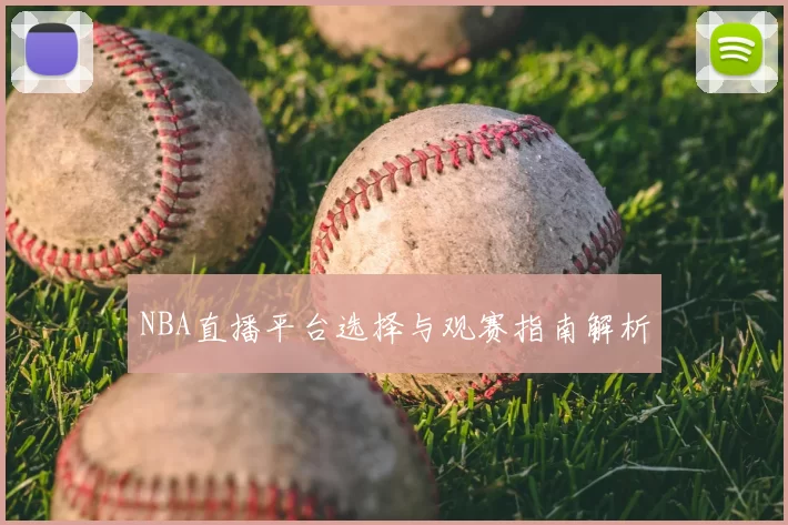 NBA直播平台选择与观赛指南解析