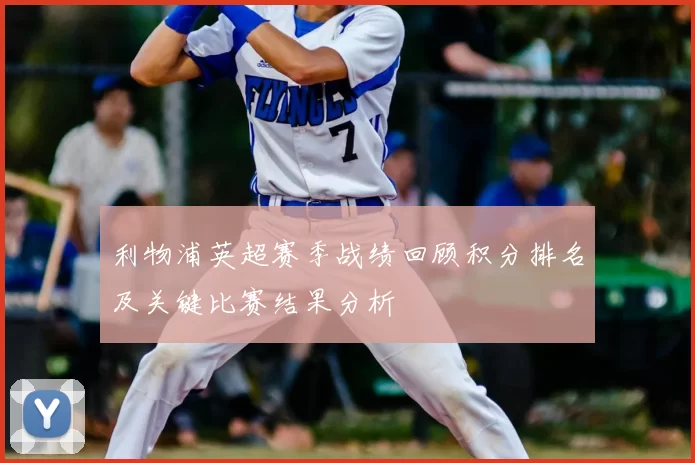 利物浦英超赛季战绩回顾积分排名及关键比赛结果分析