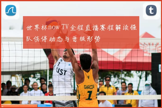 世界杯now TV全程直播赛程解读强队伤停动态与晋级形势