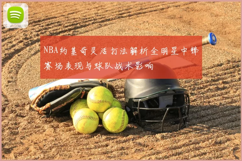 NBA约基奇灵活打法解析全明星中锋赛场表现与球队战术影响