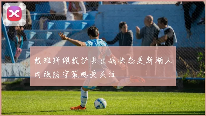 戴维斯佩戴护具出战状态更新湖人内线防守策略受关注