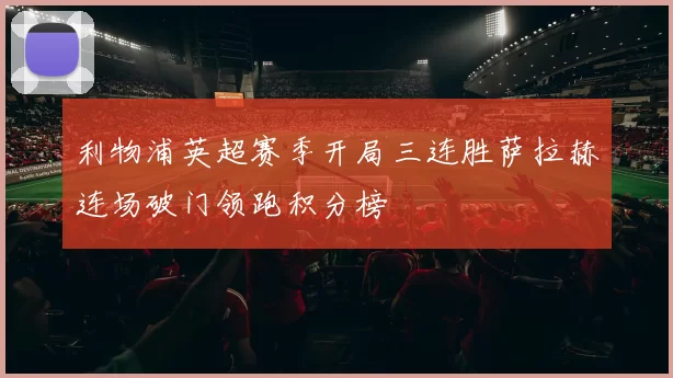 利物浦英超赛季开局三连胜萨拉赫连场破门领跑积分榜