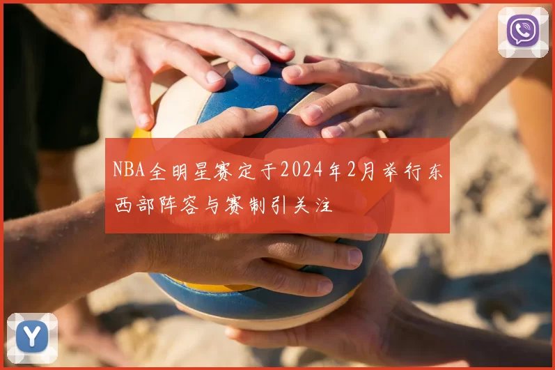 NBA全明星赛定于2024年2月举行东西部阵容与赛制引关注
