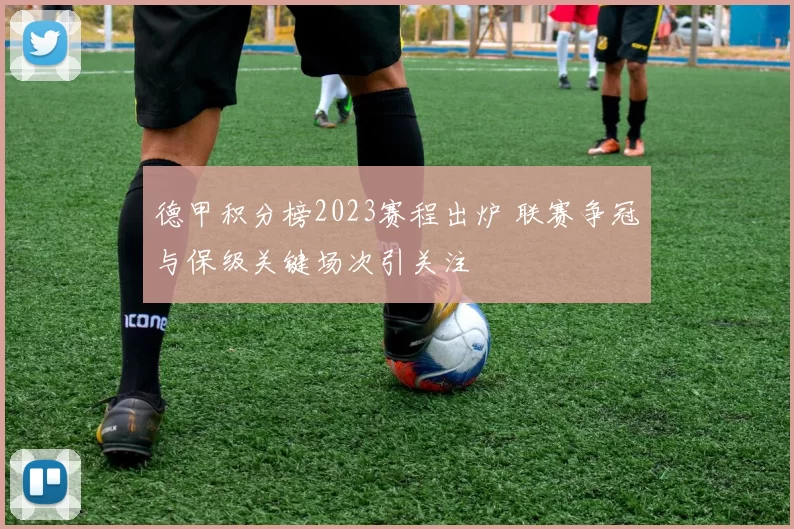 德甲积分榜2023赛程出炉 联赛争冠与保级关键场次引关注