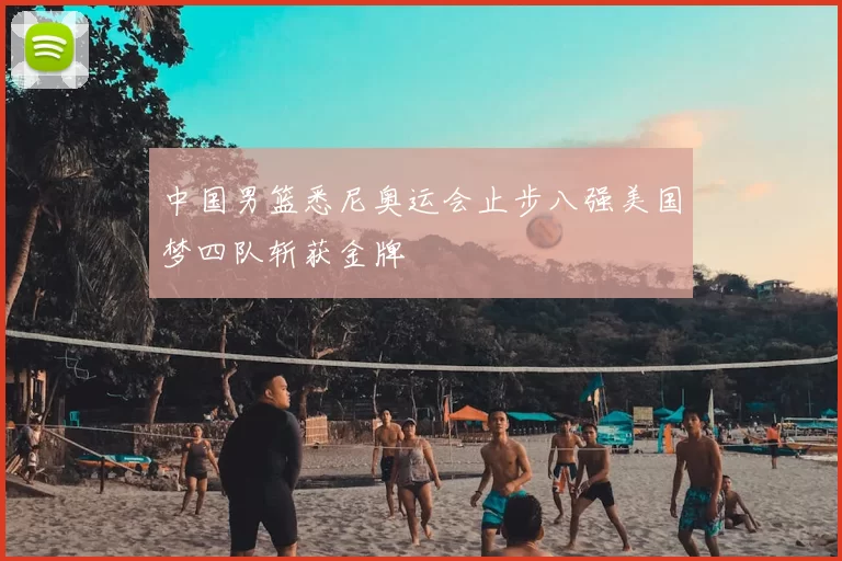 中国男篮悉尼奥运会止步八强美国梦四队斩获金牌
