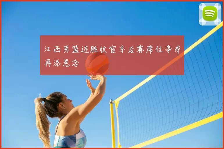 江西男篮连胜收官季后赛席位争夺再添悬念