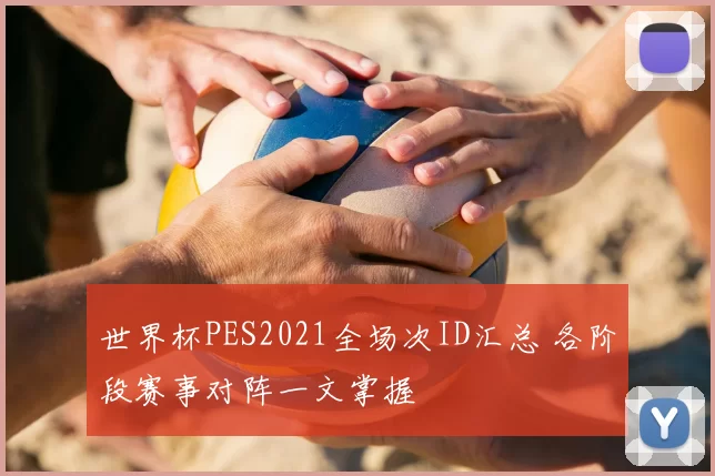 世界杯PES2021全场次ID汇总 各阶段赛事对阵一文掌握