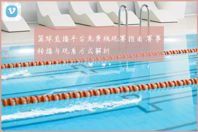 篮球直播平台免费线观赛指南 赛事转播与观看方式解析