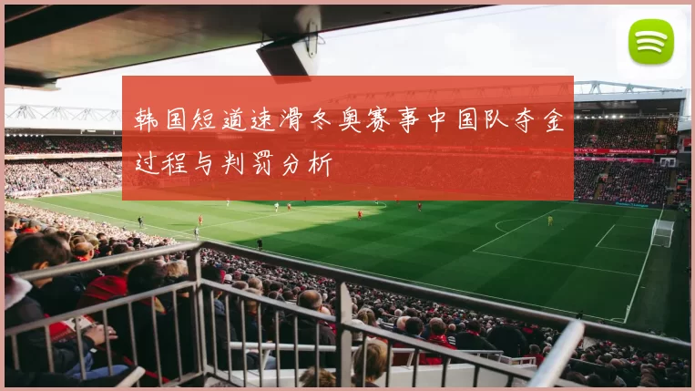 韩国短道速滑冬奥赛事中国队夺金过程与判罚分析