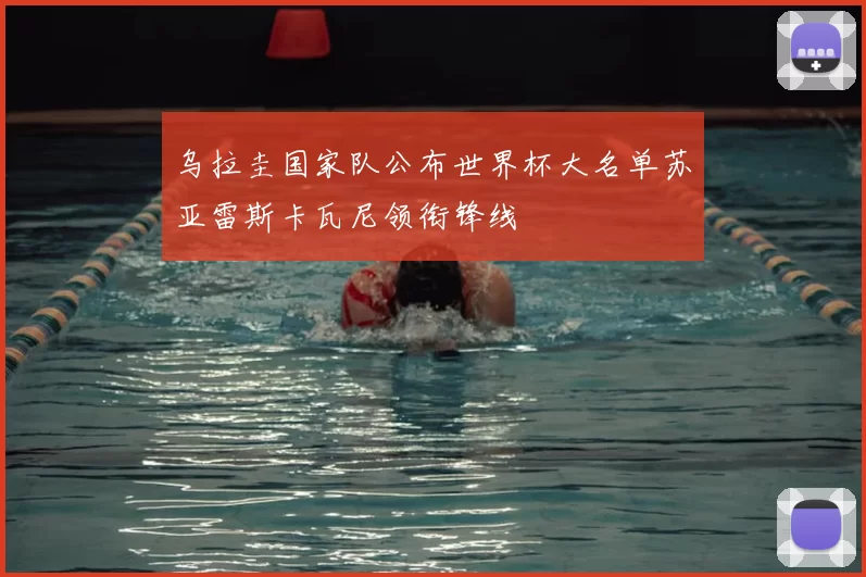 乌拉圭国家队公布世界杯大名单苏亚雷斯卡瓦尼领衔锋线
