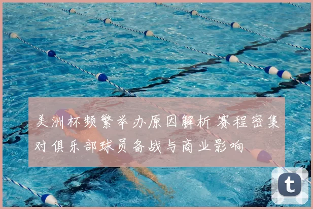 美洲杯频繁举办原因解析 赛程密集对俱乐部球员备战与商业影响
