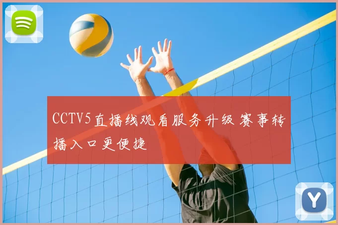 CCTV5直播线观看服务升级 赛事转播入口更便捷