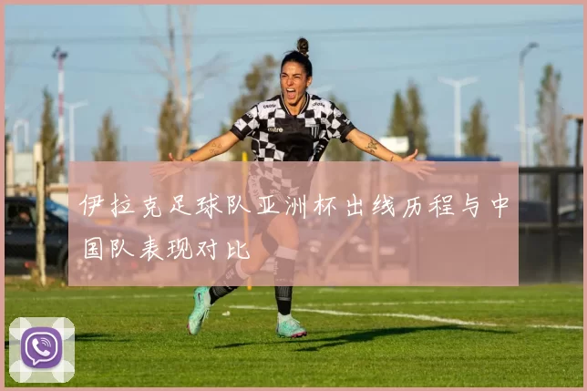 伊拉克足球队亚洲杯出线历程与中国队表现对比