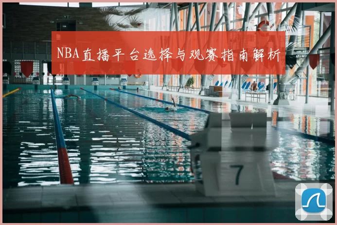 NBA直播平台选择与观赛指南解析