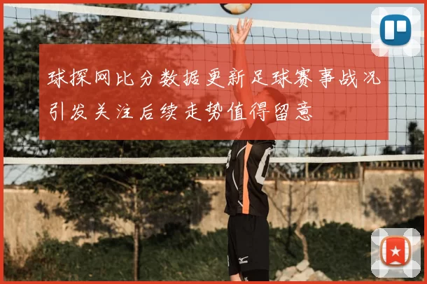 球探网比分数据更新足球赛事战况引发关注后续走势值得留意