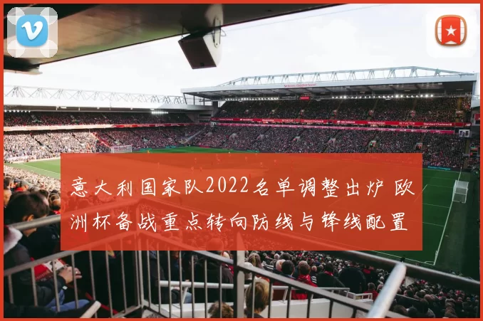 意大利国家队2022名单调整出炉 欧洲杯备战重点转向防线与锋线配置